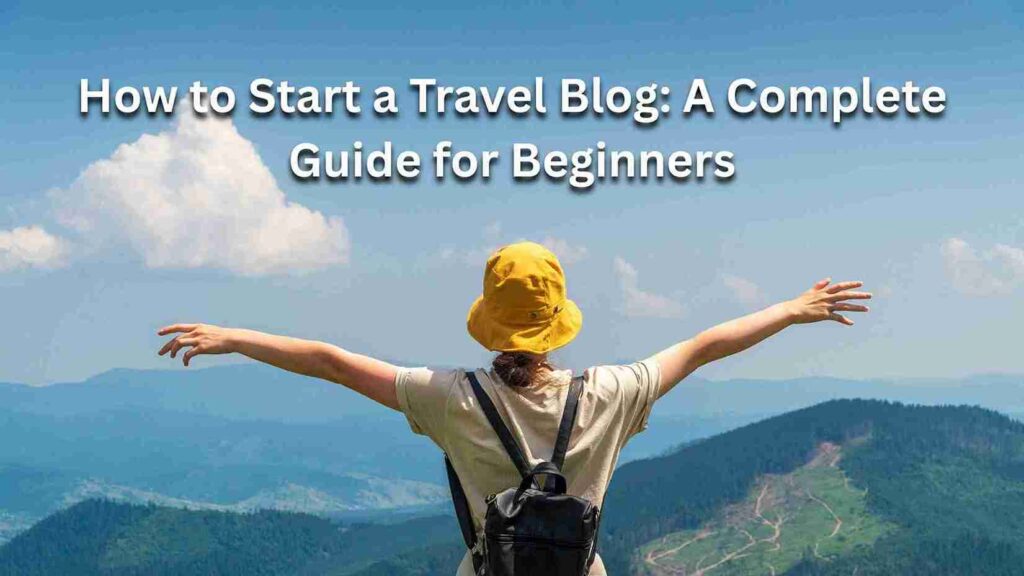 How to Start a Travel Blog A Complete Guide for Beginners